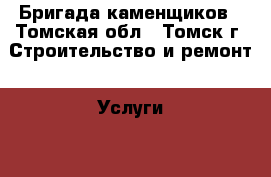 Бригада каменщиков - Томская обл., Томск г. Строительство и ремонт » Услуги   . Томская обл.,Томск г.